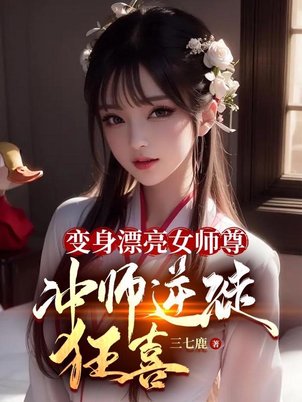 变身漂亮女师尊，冲师逆徒狂喜！