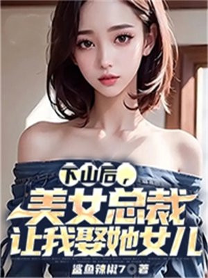 下山后,美女总裁让我娶她女儿