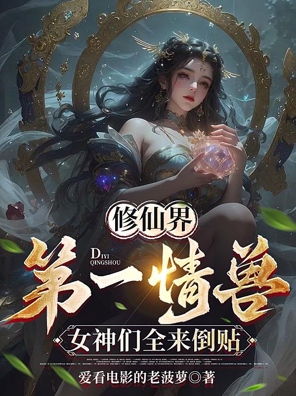 修仙界第一情兽,女神们全来倒贴